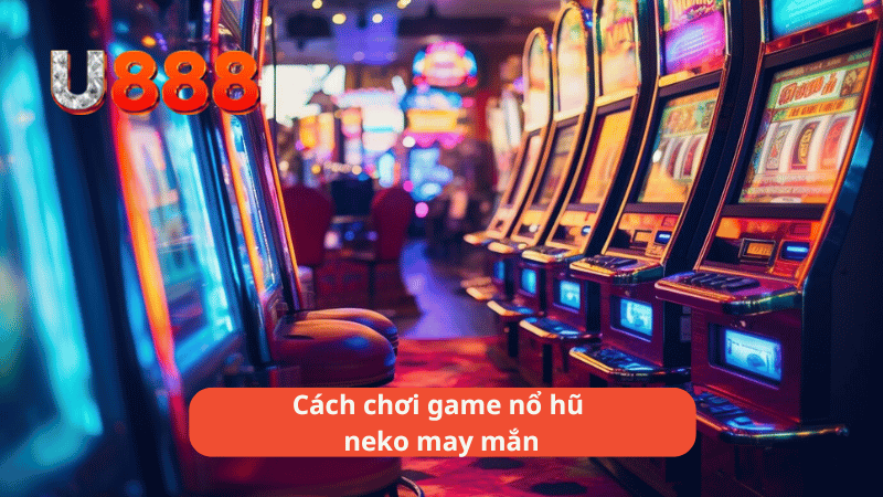 Cách chơi game nổ hũ neko may mắn