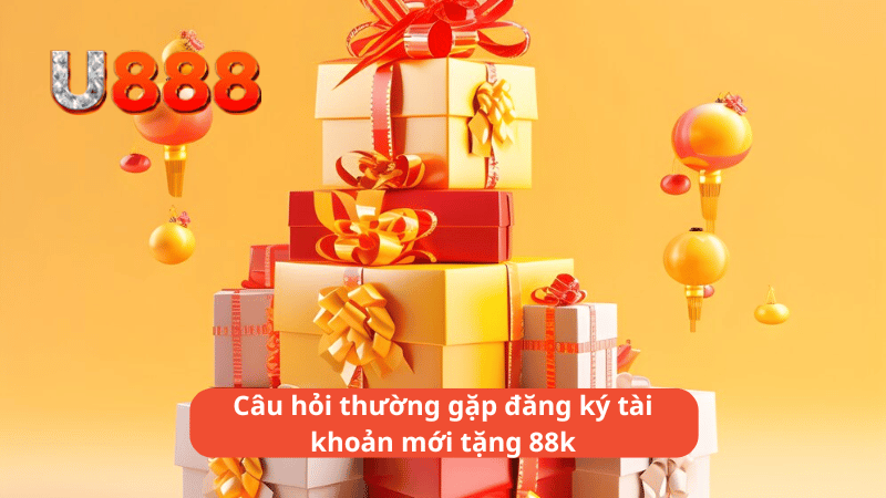 Câu hỏi thường gặp đăng ký tài khoản mới tặng 88k