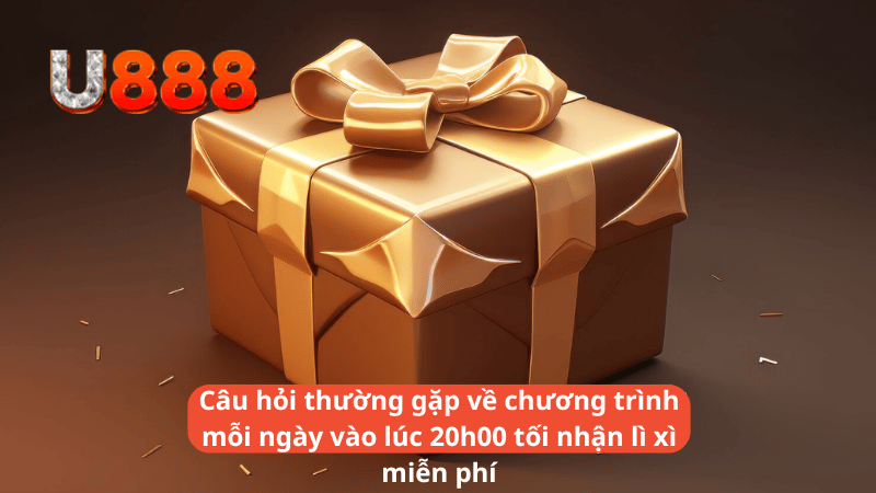 Câu hỏi thường gặp về chương trình mỗi ngày vào lúc 20h00 tối nhận lì xì miễn phí bất ngờ