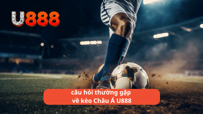 câu hỏi thường gặp về kèo Châu Á U888