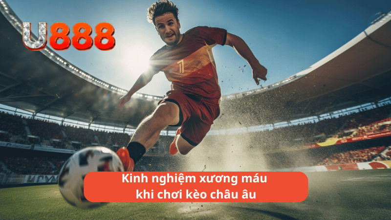 Kinh nghiệm xương máu khi chơi kèo châu âu u888