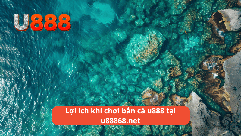 Lợi ích khi chơi bắn cá u888