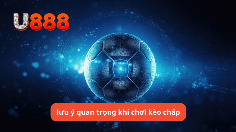 Những lưu ý quan trọng khi chơi kèo chấp u888