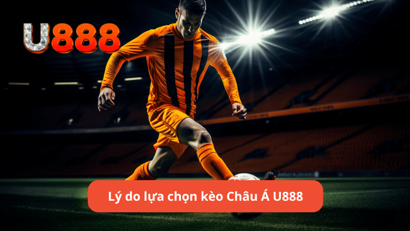 Lý do lựa chọn kèo Châu Á U888