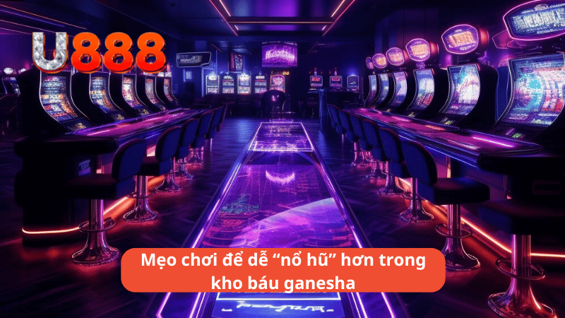 Mẹo chơi để dễ ““nổ hũ”” hơn trong kho báu ganesha