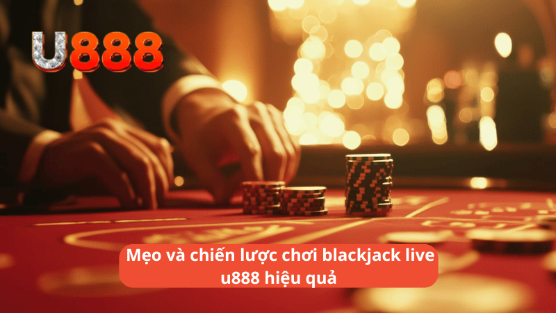 Mẹo và chiến lược chơi blackjack live u888 hiệu quả