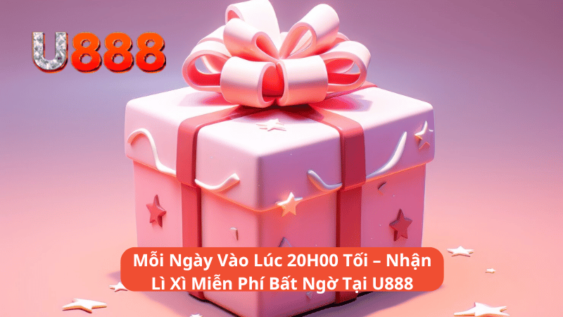 Mỗi Ngày Vào Lúc 20H00 Tối – Nhận Lì Xì Miễn Phí Bất Ngờ Tại U888