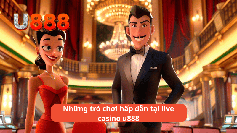 Những trò chơi hấp dẫn tại live casino u888