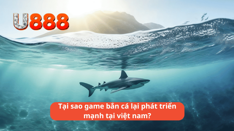 Tại sao game bắn cá lại phát triển mạnh tại việt nam?