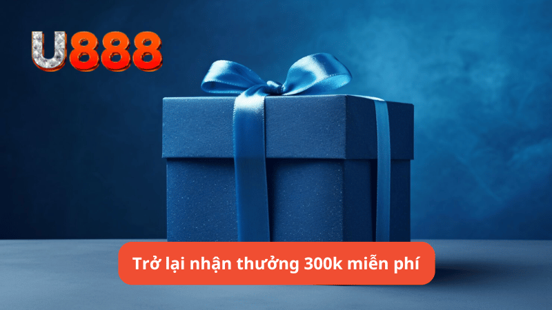 Trở lại nhận thưởng 300k miễn phí