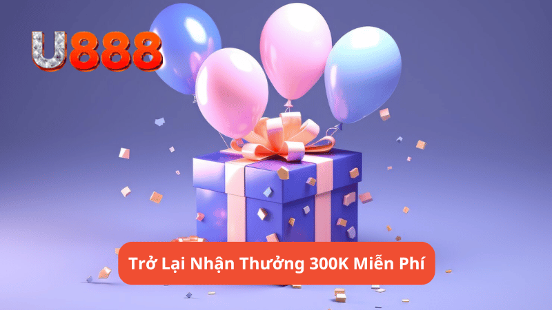 Trở Lại Nhận Thưởng 300K Miễn Phí 