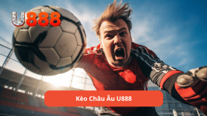 Kèo châu âu u888 là gì?